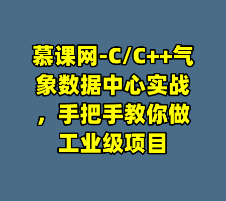 慕课网-C/C++气象数据中心实战，手把手教你做工业级项目-99资源站