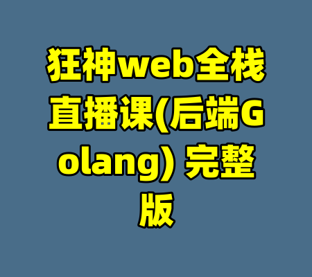 狂神web全栈直播课(后端Golang) 完整版-99资源站