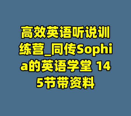 高效英语听说训练营_同传Sophia的英语学堂 145节带资料