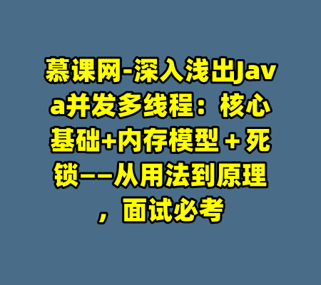 慕课网-深入浅出Java并发多线程：核心基础+内存模型＋死锁——从用法到原理，面试必考-99资源站