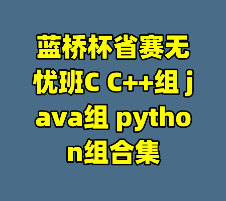 蓝桥杯省赛无忧班C C++组 java组 python组合集-99资源站
