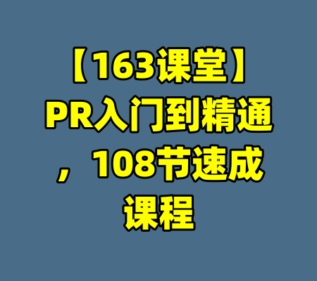 【163课堂】PR入门到精通，108节速成课程