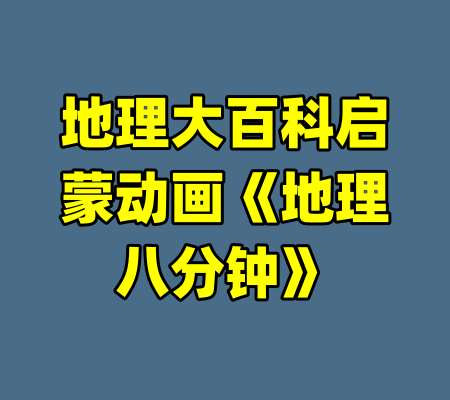 地理大百科启蒙动画《地理八分钟》