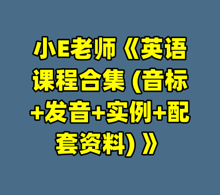 小E老师《英语课程合集 (音标+发音+实例+配套资料) 》