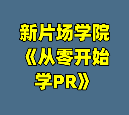 新片场学院《从零开始学PR》-99资源站