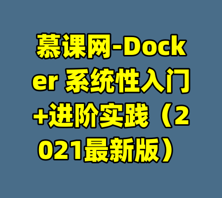 慕课网-Docker 系统性入门+进阶实践（2021最新版）-99资源站