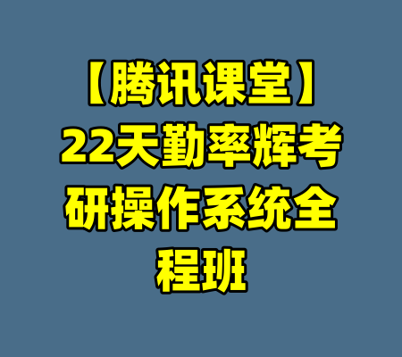 【腾讯课堂】22天勤率辉考研操作系统全程班-99资源站