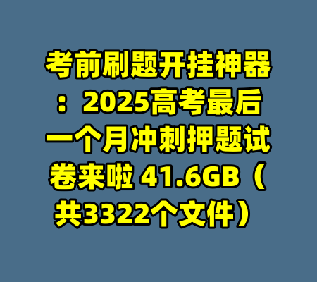 考前刷题开挂神器：2025高考最后一个月冲刺押题试卷来啦 41.6GB（共3322个文件）-99资源站