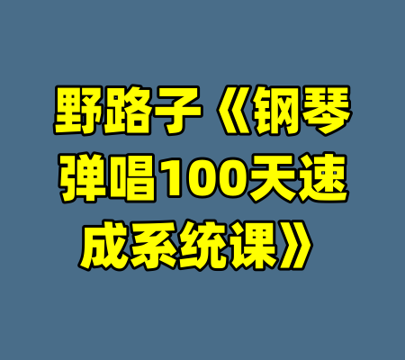 野路子《钢琴弹唱100天速成系统课》
