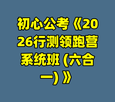 初心公考《2026行测领跑营系统班 (六合一) 》