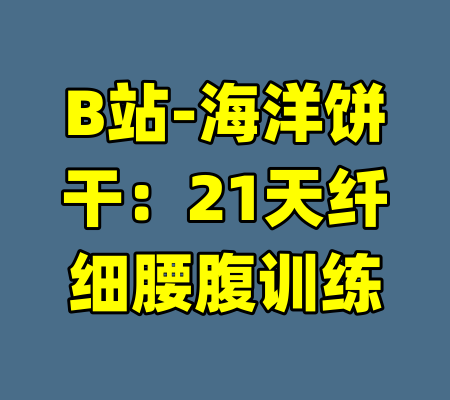 B站-海洋饼干：21天纤细腰腹训练-99资源站