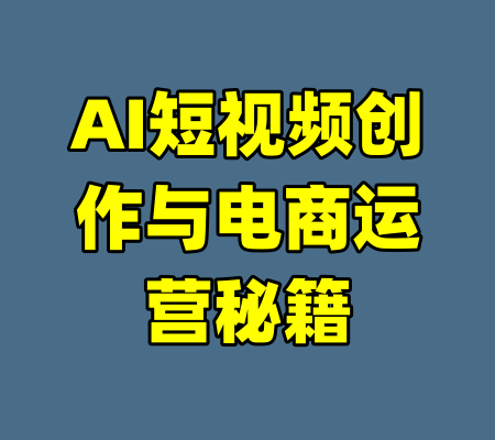 AI短视频创作与电商运营秘籍