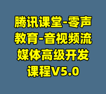 腾讯课堂-零声教育-音视频流媒体高级开发课程V5.0-99资源站