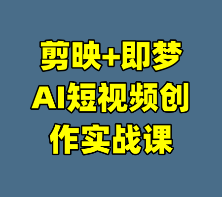 剪映+即梦AI短视频创作实战课-99资源站