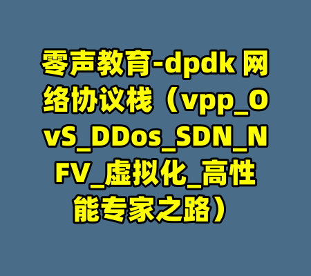 零声教育-dpdk 网络协议栈（vpp_OvS_DDos_SDN_NFV_虚拟化_高性能专家之路）-99资源站