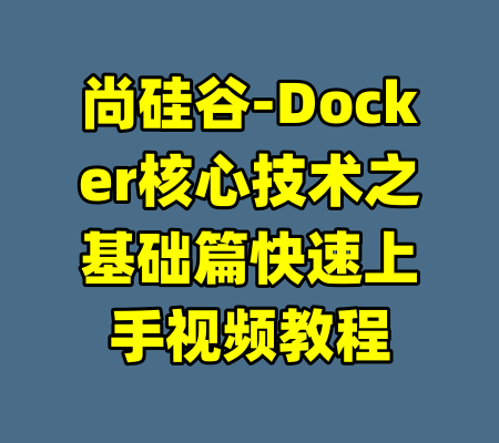 尚硅谷-Docker核心技术之基础篇快速上手视频教程-99资源站