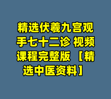 精选伏羲九宫观手七十二诊 视频课程完整版 ［精选中医资料］
