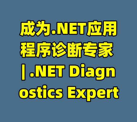 成为.NET应用程序诊断专家 | .NET Diagnostics Expert