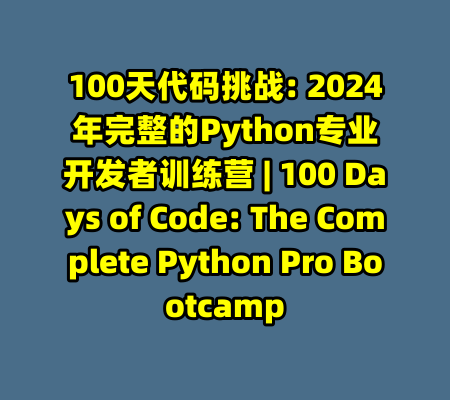 100天代码挑战: 2024年完整的Python专业开发者训练营 | 100 Days of Code: The Complete Python Pro Bootcamp-99资源站