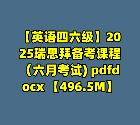 【英语四六级】2025瑞思拜备考课程（六月考试) pdfdocx 【496.5M】-99资源站