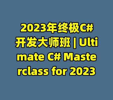 2023年终极C#开发大师班 | Ultimate C# Masterclass for 2023