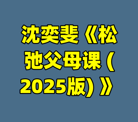 沈奕斐《松弛父母课 (2025版) 》-99资源站