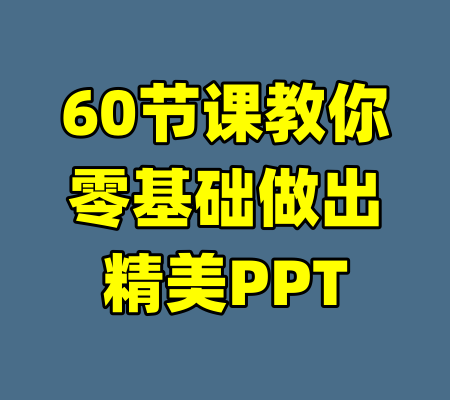 60节课教你零基础做出精美PPT-99资源站