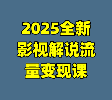 2025全新影视解说流量变现课-99资源站