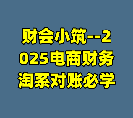 财会小筑--2025电商财务淘系对账必学