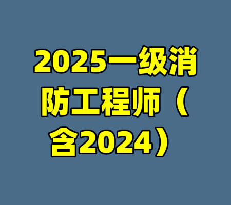 2025一级消防工程师（含2024）