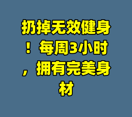 扔掉无效健身!每周3小时,拥有完美身材