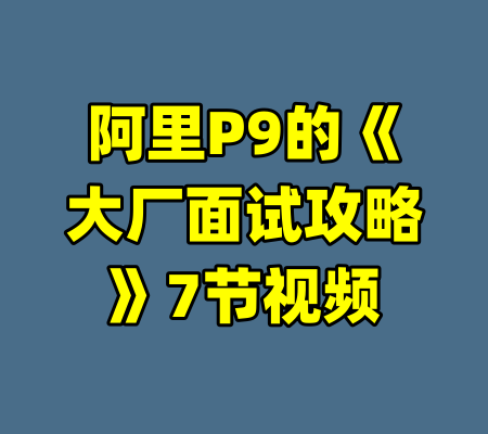 阿里P9的《大厂面试攻略》7节视频