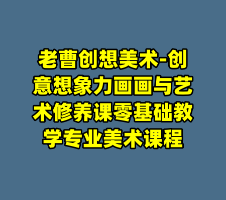 老曹创想美术-创意想象力画画与艺术修养课零基础教学专业美术课程