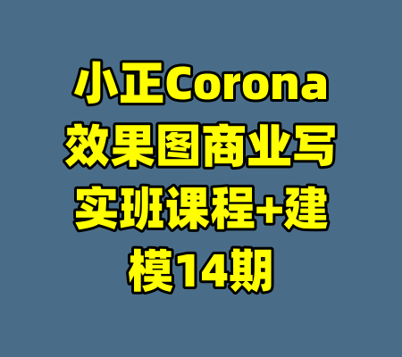 小正Corona效果图商业写实班课程+建模14期-99资源站