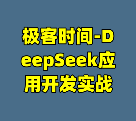 极客时间-DeepSeek应用开发实战-99资源站