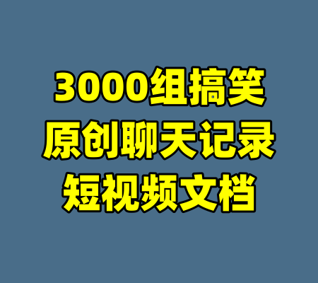 3000组搞笑原创聊天记录短视频文档