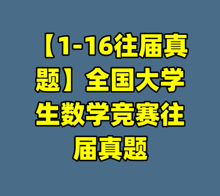 【1-16往届真题】全国大学生数学竞赛往届真题-99资源站