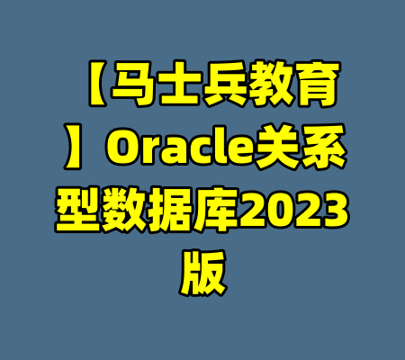 【马士兵教育】Oracle关系型数据库2023版