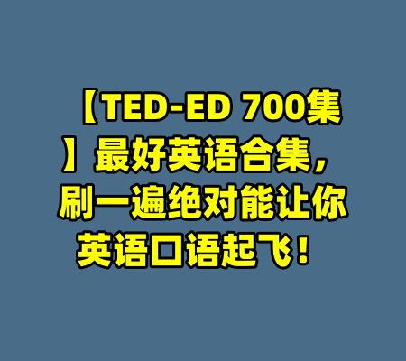 【TED-ED 700集】最好英语合集，刷一遍绝对能让你英语口语起飞！