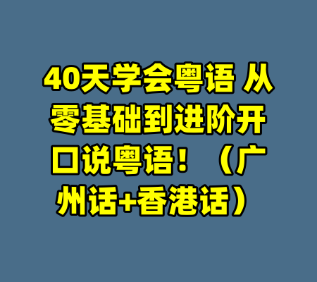 40天学会粤语 从零基础到进阶开口说粤语!(广州话+香港话)
