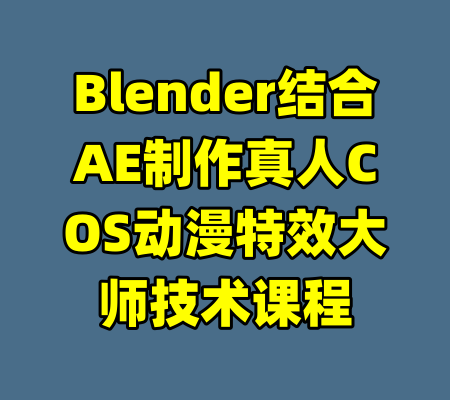 Blender结合AE制作真人COS动漫特效大师技术课程-99资源站