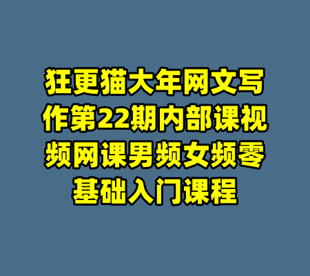 狂更猫大年网文写作第22期内部课视频网课男频女频零基础入门课程-99资源站