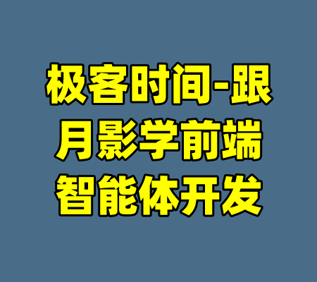 极客时间-跟月影学前端智能体开发-99资源站