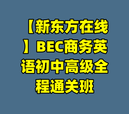 【新东方在线】BEC商务英语初中高级全程通关班