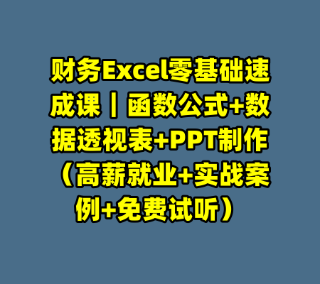 财务Excel零基础速成课|函数公式+数据透视表+PPT制作(高薪就业+实战案例+免费试听)