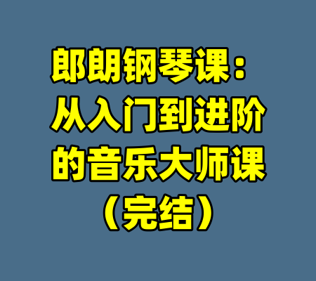 郎朗钢琴课：从入门到进阶的音乐大师课（完结）