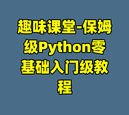 趣味课堂-保姆级Python零基础入门级教程-99资源站