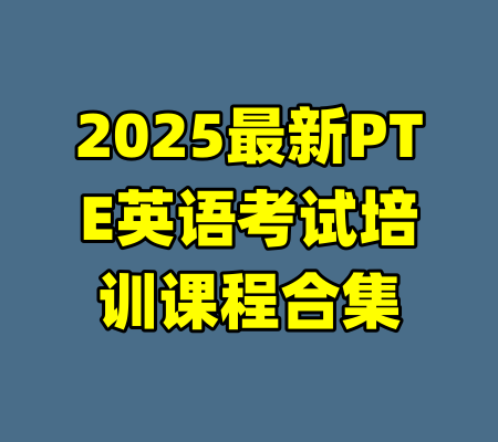 2025最新PTE英语考试培训课程合集-99资源站