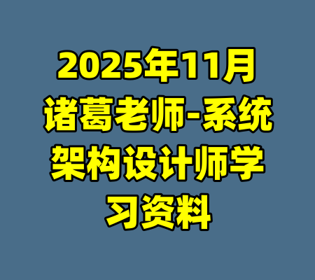 2025年11月诸葛老师-系统架构设计师学习资料-99资源站