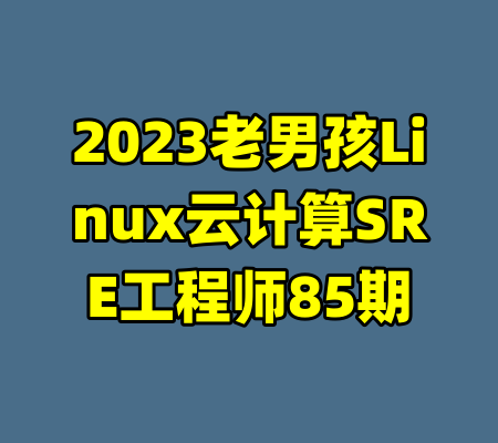 2023老男孩Linux云计算SRE工程师85期